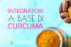 Integratori a base di Curcuma. Cosa curano e quali sono i migliori.